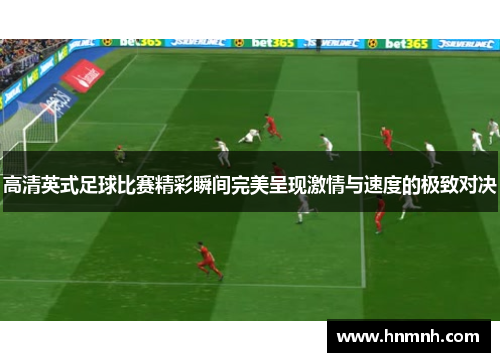 高清英式足球比赛精彩瞬间完美呈现激情与速度的极致对决