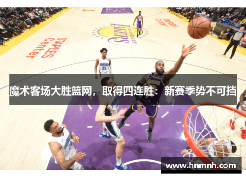 魔术客场大胜篮网，取得四连胜：新赛季势不可挡