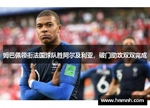 姆巴佩领衔法国球队胜阿尔及利亚，破门助攻双双完成