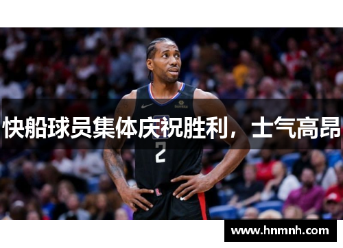 快船球员集体庆祝胜利，士气高昂