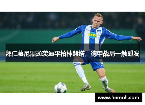 拜仁慕尼黑逆袭逼平柏林赫塔，德甲战局一触即发
