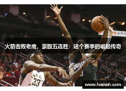 火箭击败老鹰，豪取五连胜：这个赛季的崛起传奇