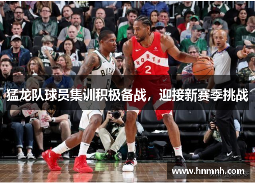 猛龙队球员集训积极备战，迎接新赛季挑战
