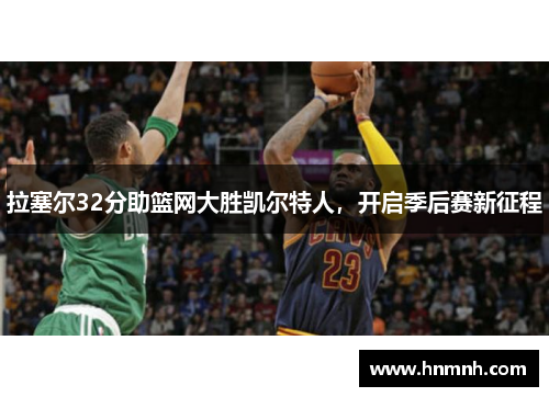 拉塞尔32分助篮网大胜凯尔特人，开启季后赛新征程