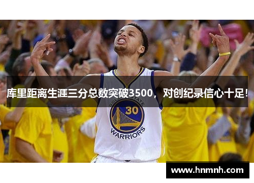 库里距离生涯三分总数突破3500，对创纪录信心十足！
