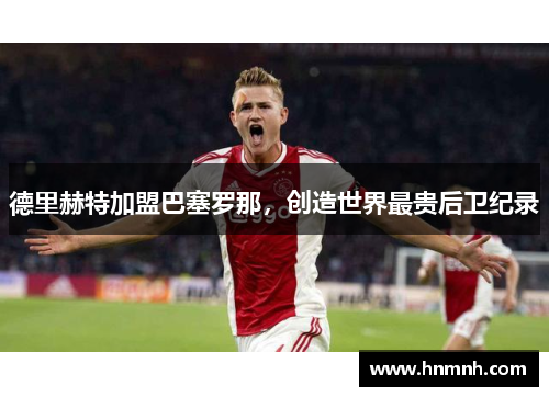 德里赫特加盟巴塞罗那，创造世界最贵后卫纪录