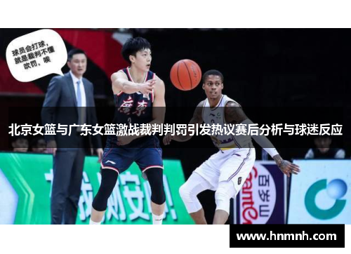 北京女篮与广东女篮激战裁判判罚引发热议赛后分析与球迷反应
