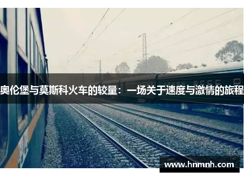 奥伦堡与莫斯科火车的较量：一场关于速度与激情的旅程