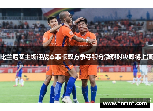 比兰尼塞主场迎战本菲卡双方争夺积分激烈对决即将上演