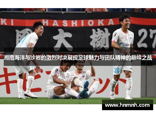 湘南海洋与沙岩的激烈对决展现足球魅力与团队精神的巅峰之战