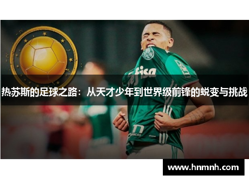 热苏斯的足球之路：从天才少年到世界级前锋的蜕变与挑战