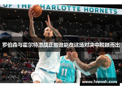 罗伯森与霍尔特激战正酣谁能在这场对决中脱颖而出