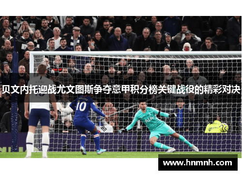 贝文内托迎战尤文图斯争夺意甲积分榜关键战役的精彩对决