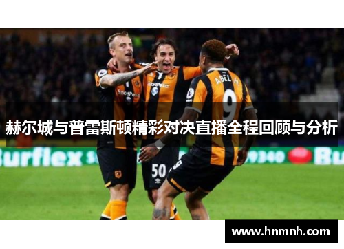 赫尔城与普雷斯顿精彩对决直播全程回顾与分析
