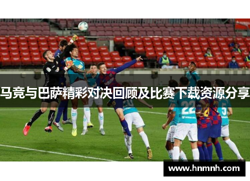 马竞与巴萨精彩对决回顾及比赛下载资源分享