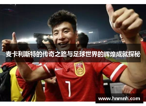 麦卡利斯特的传奇之路与足球世界的辉煌成就探秘