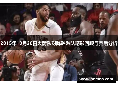 2015年10月20日火箭队对阵鹈鹕队精彩回顾与赛后分析