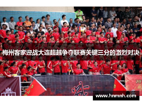 梅州客家迎战大连超越争夺联赛关键三分的激烈对决