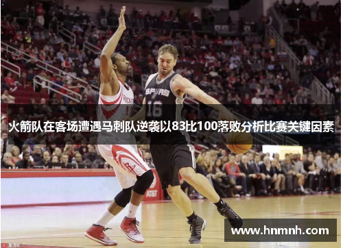 火箭队在客场遭遇马刺队逆袭以83比100落败分析比赛关键因素