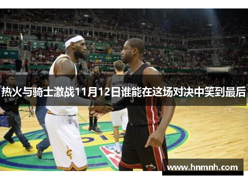 热火与骑士激战11月12日谁能在这场对决中笑到最后